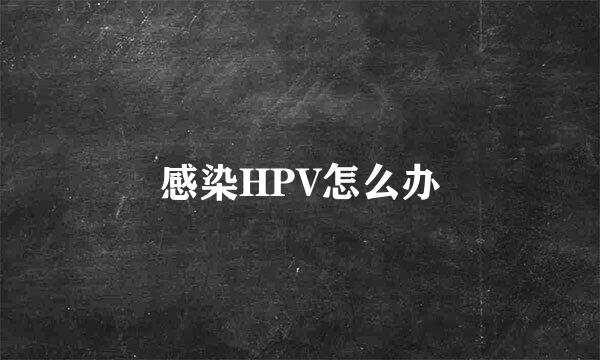 感染HPV怎么办