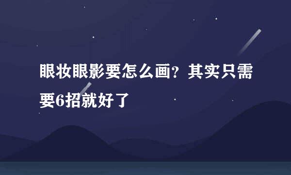 眼妆眼影要怎么画？其实只需要6招就好了