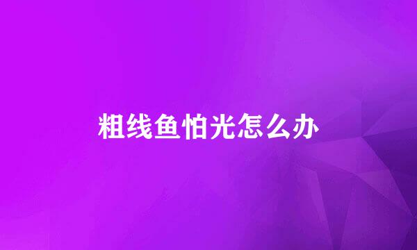 粗线鱼怕光怎么办