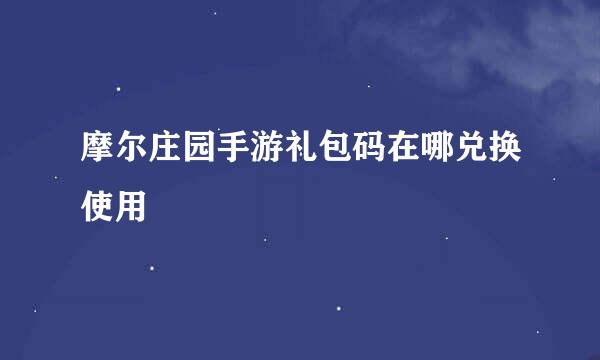 摩尔庄园手游礼包码在哪兑换使用
