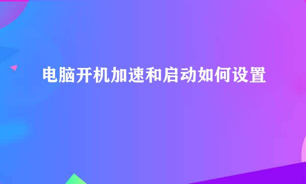 电脑开机加速和启动如何设置