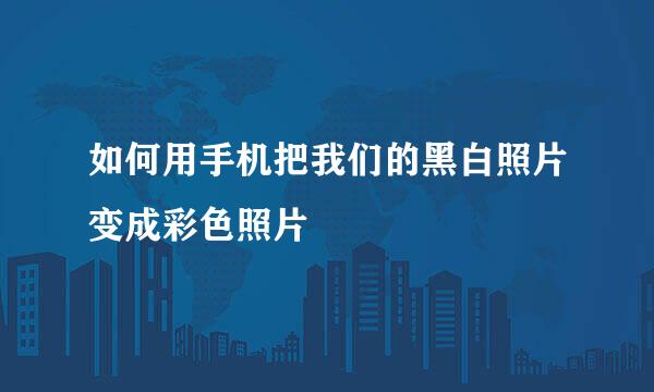 如何用手机把我们的黑白照片变成彩色照片