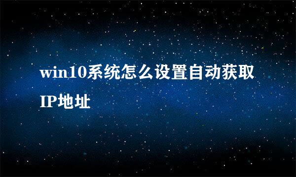 win10系统怎么设置自动获取IP地址
