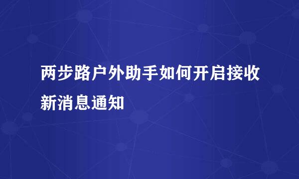 两步路户外助手如何开启接收新消息通知