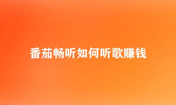 番茄畅听如何听歌赚钱