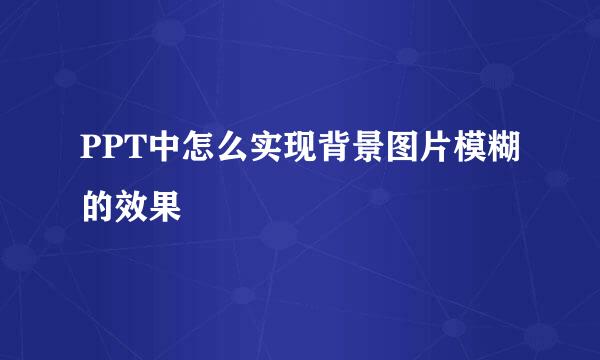 PPT中怎么实现背景图片模糊的效果