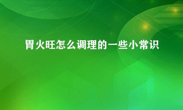 胃火旺怎么调理的一些小常识