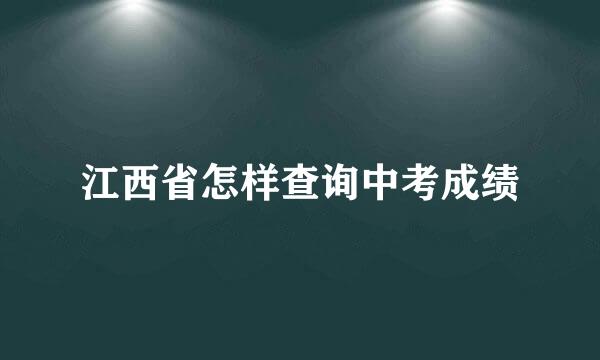 江西省怎样查询中考成绩