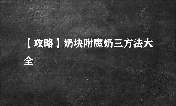 【攻略】奶块附魔奶三方法大全