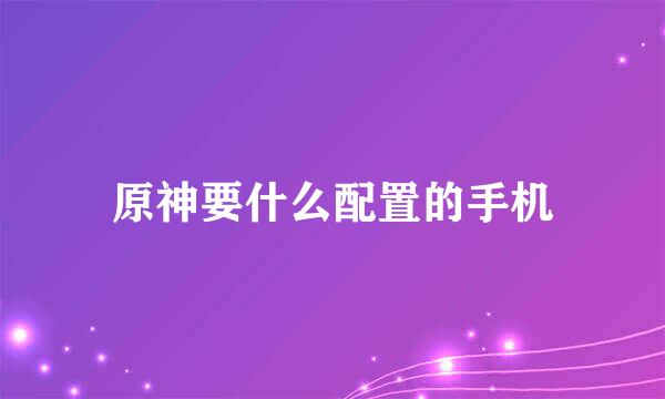 原神要什么配置的手机