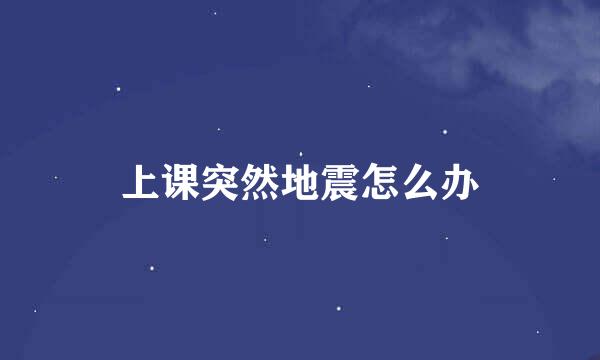 上课突然地震怎么办
