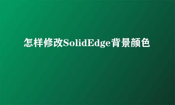 怎样修改SolidEdge背景颜色