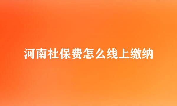 河南社保费怎么线上缴纳