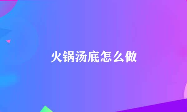 火锅汤底怎么做