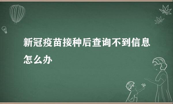 新冠疫苗接种后查询不到信息怎么办
