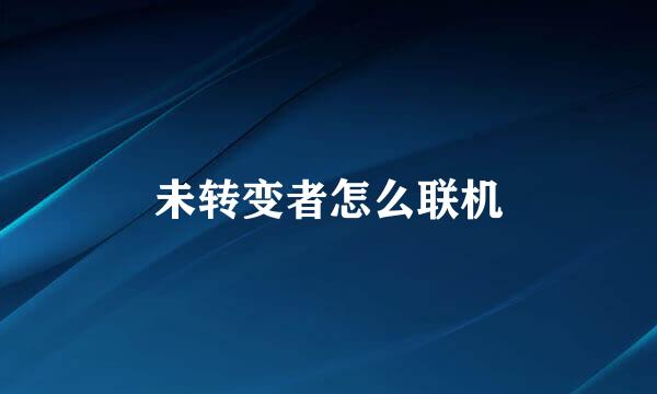 未转变者怎么联机