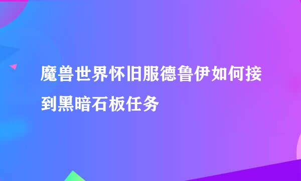 魔兽世界怀旧服德鲁伊如何接到黑暗石板任务