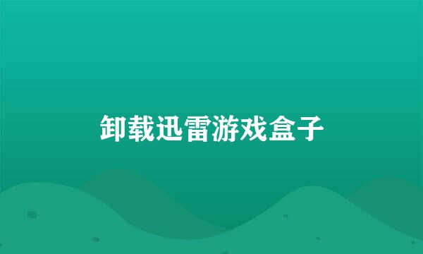 卸载迅雷游戏盒子