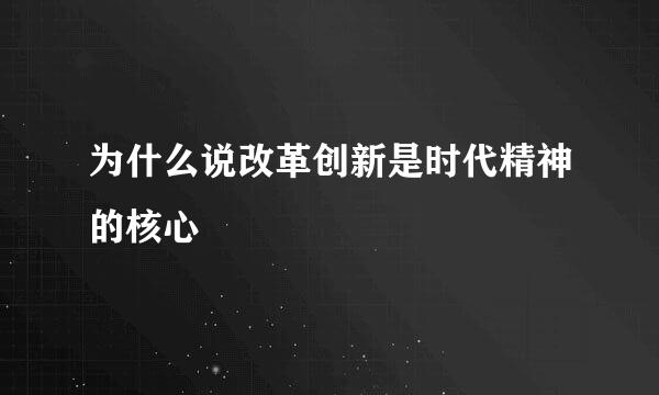 为什么说改革创新是时代精神的核心