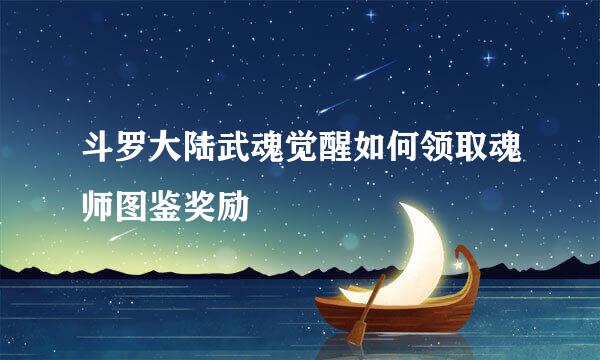 斗罗大陆武魂觉醒如何领取魂师图鉴奖励