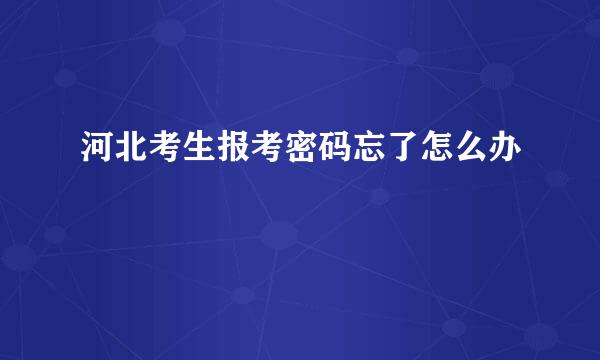 河北考生报考密码忘了怎么办