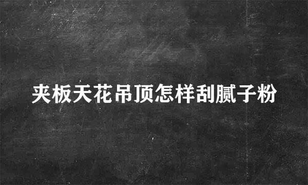夹板天花吊顶怎样刮腻子粉