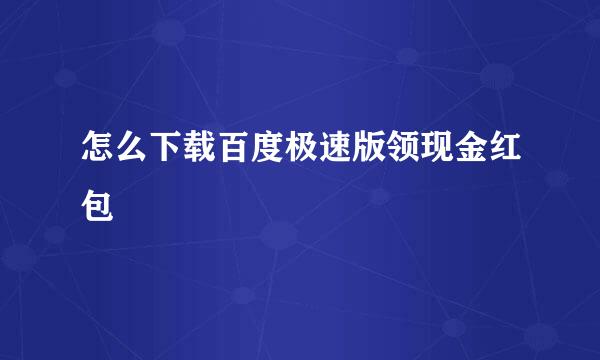 怎么下载百度极速版领现金红包