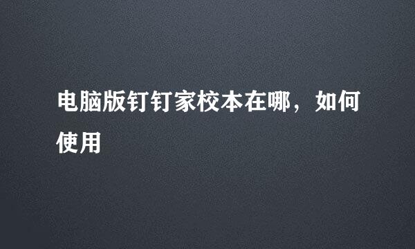 电脑版钉钉家校本在哪，如何使用