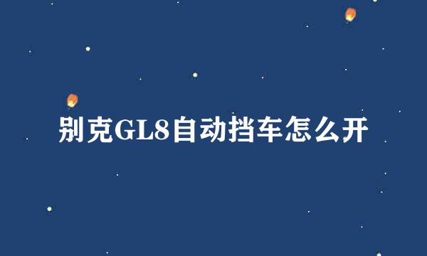 别克GL8自动挡车怎么开