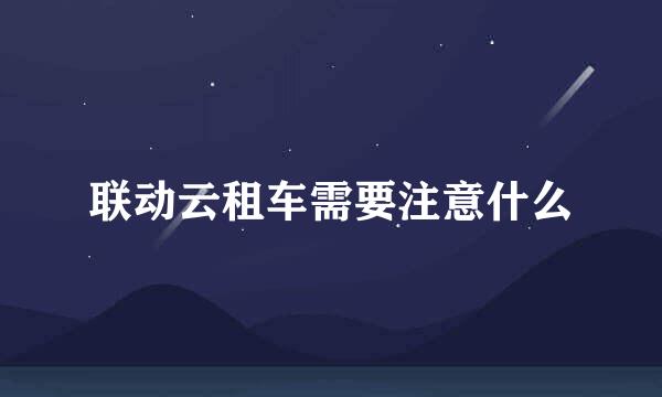 联动云租车需要注意什么