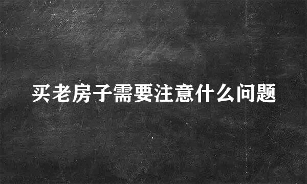 买老房子需要注意什么问题