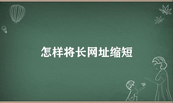怎样将长网址缩短