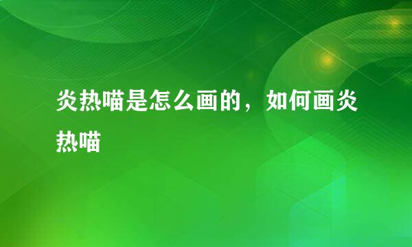 炎热喵是怎么画的，如何画炎热喵