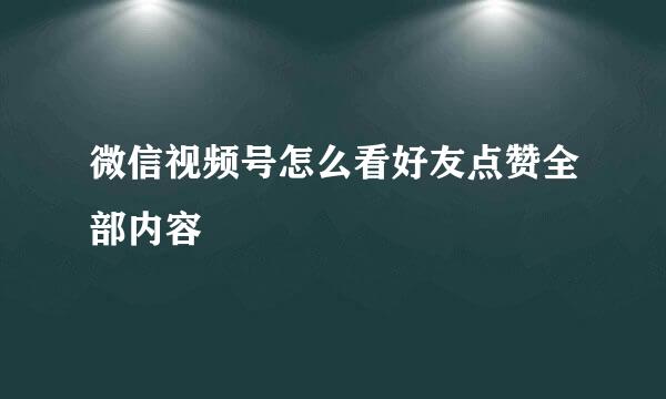 微信视频号怎么看好友点赞全部内容