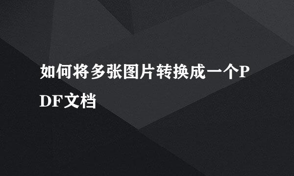 如何将多张图片转换成一个PDF文档