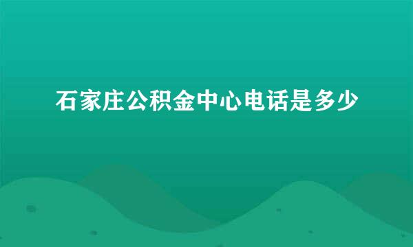 石家庄公积金中心电话是多少
