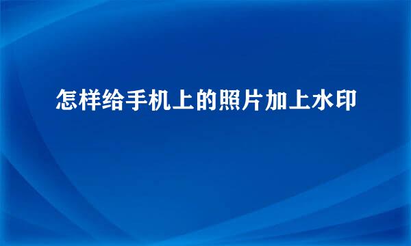 怎样给手机上的照片加上水印
