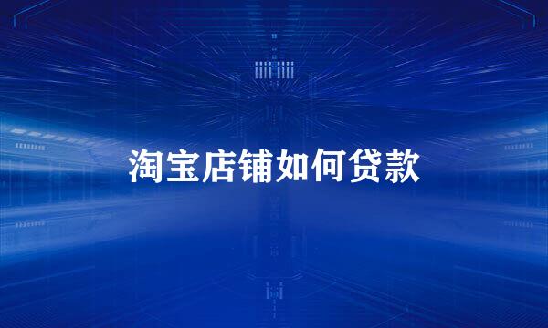 淘宝店铺如何贷款