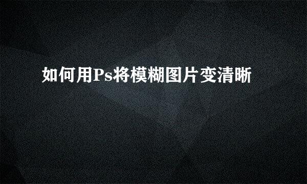 如何用Ps将模糊图片变清晰