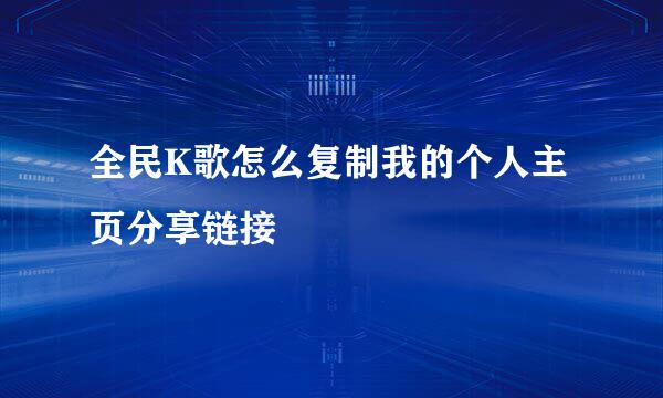 全民K歌怎么复制我的个人主页分享链接