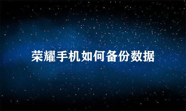 荣耀手机如何备份数据