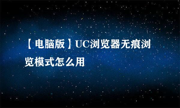 【电脑版】UC浏览器无痕浏览模式怎么用
