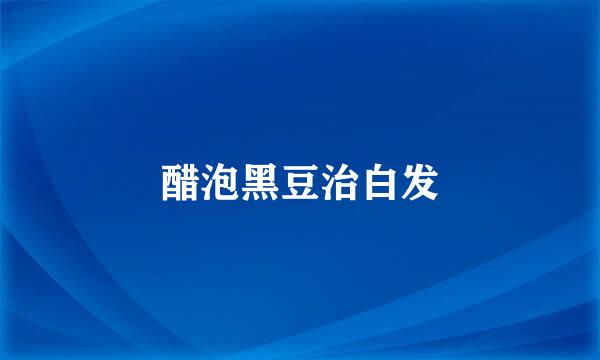 醋泡黑豆治白发