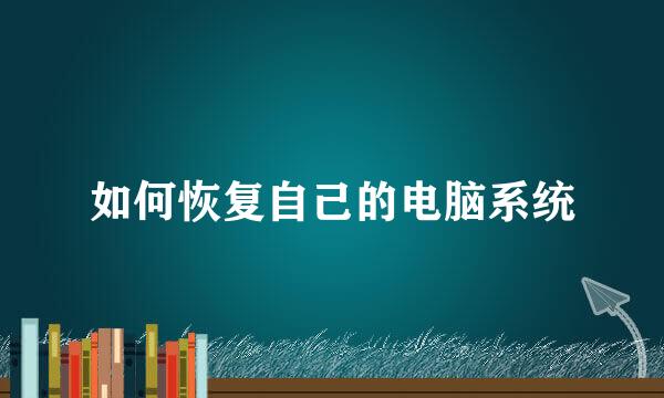 如何恢复自己的电脑系统