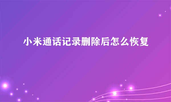 小米通话记录删除后怎么恢复