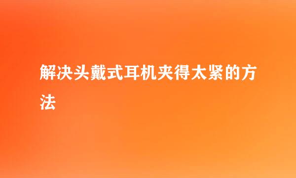 解决头戴式耳机夹得太紧的方法