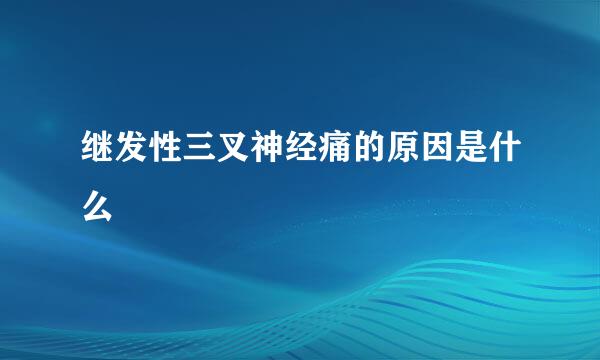 继发性三叉神经痛的原因是什么