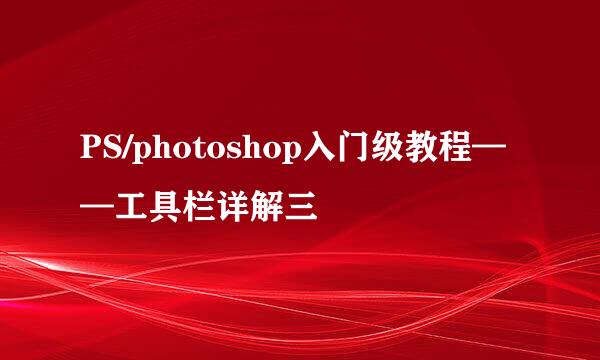 PS/photoshop入门级教程——工具栏详解三