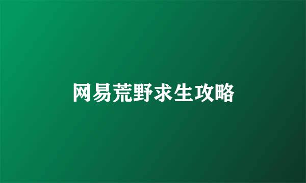 网易荒野求生攻略