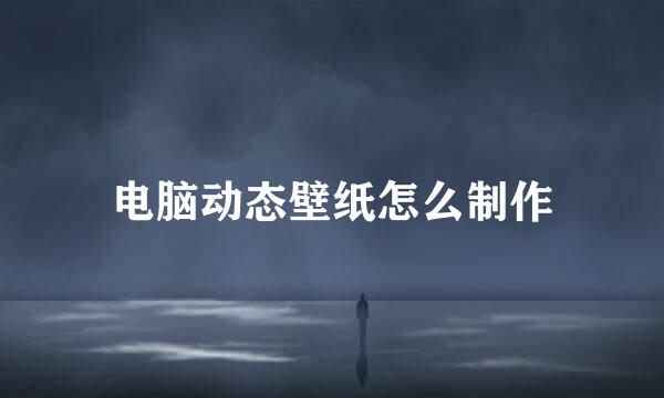 电脑动态壁纸怎么制作
